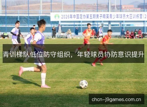 青训梯队低位防守组织，年轻球员协防意识提升