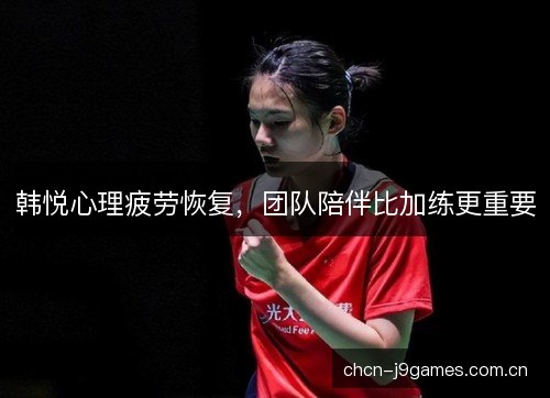 韩悦心理疲劳恢复，团队陪伴比加练更重要