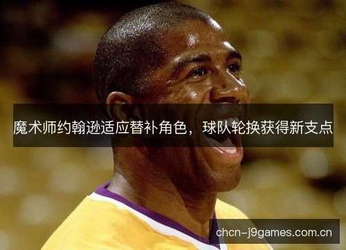 魔术师约翰逊适应替补角色，球队轮换获得新支点