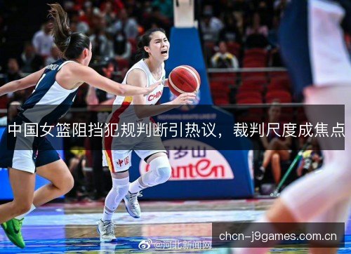 中国女篮阻挡犯规判断引热议，裁判尺度成焦点