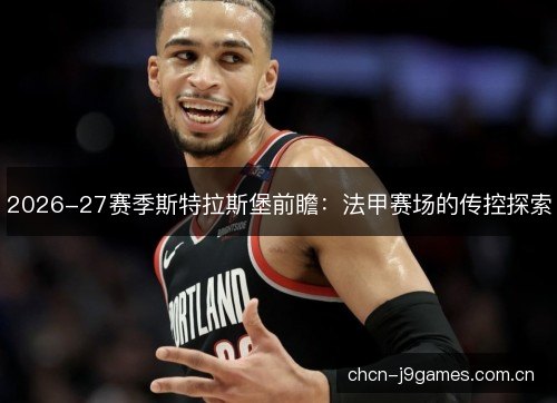 2026-27赛季斯特拉斯堡前瞻：法甲赛场的传控探索